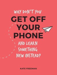 Image of Why Don't You Get Off Your Phone and Learn Something New Instead?