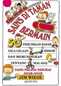Image of Sains di Taman Bermain [50 Percobaan Basah, Gila-gilaan, Heboh, dan Memusingkan Tentang Hal-hal yang Paling Disukai Anak-anak]